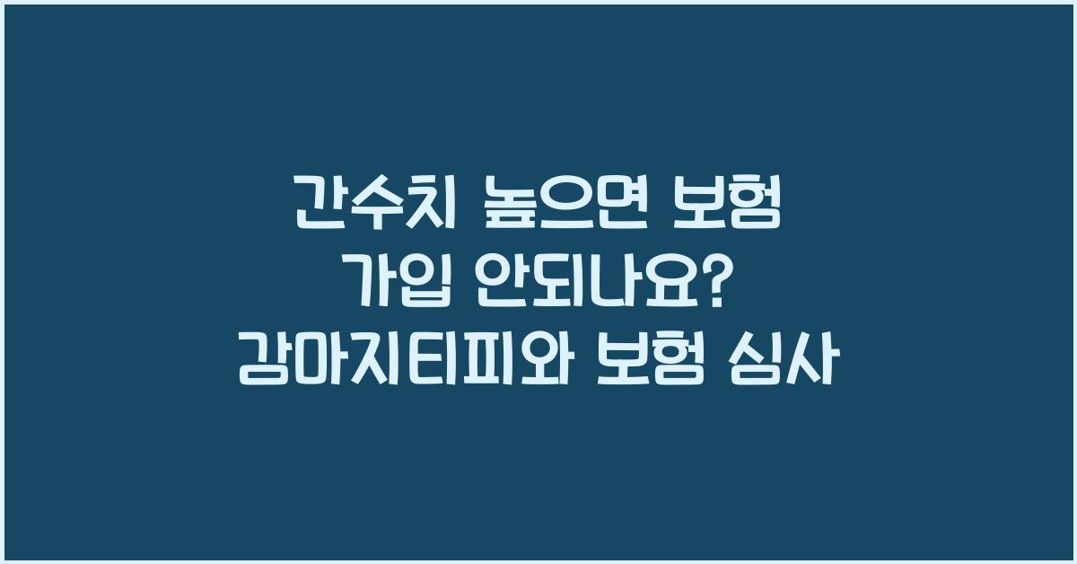 간수치 높으면 보험 가입 안되나요? 감마지티피와 보험 심사