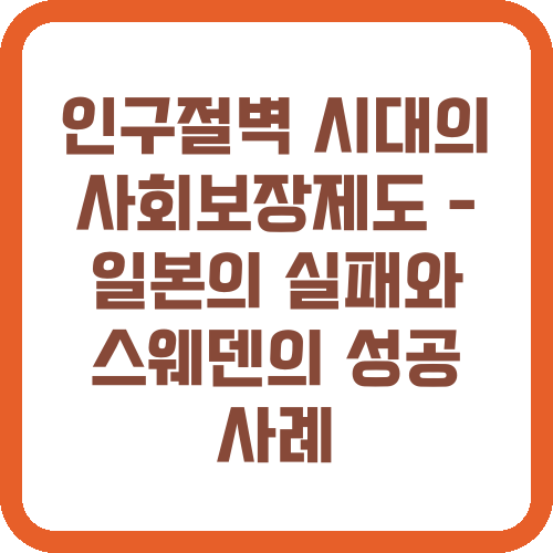 인구절벽 시대의 사회보장제도 - 일본의 실패와 스웨덴의 성공 사례