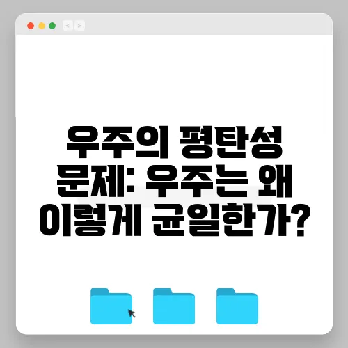 우주의 평탄성 문제: 우주는 왜 이렇게 균일한가?