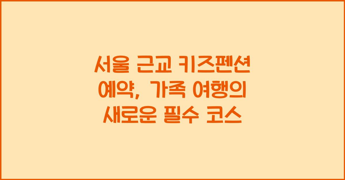 서울 근교 키즈펜션 예약