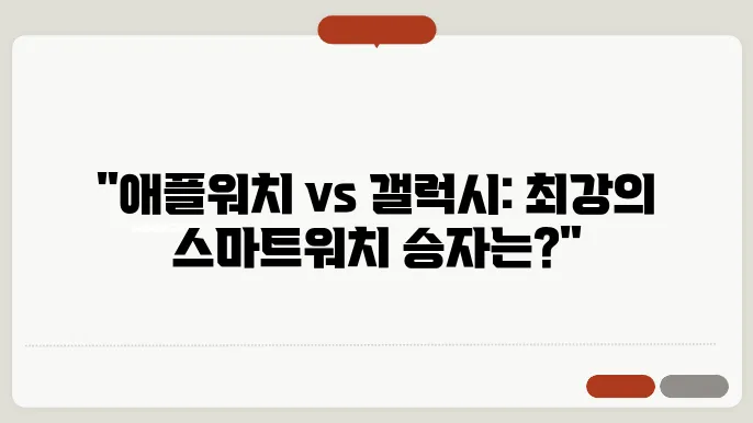 애플워치, 갤럭시와의 비교 리뷰 당신은 어떤 선택을 할 건가