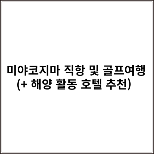 미야코지마 직항 및 골프여행 (+ 해양 활동 호텔 추천)