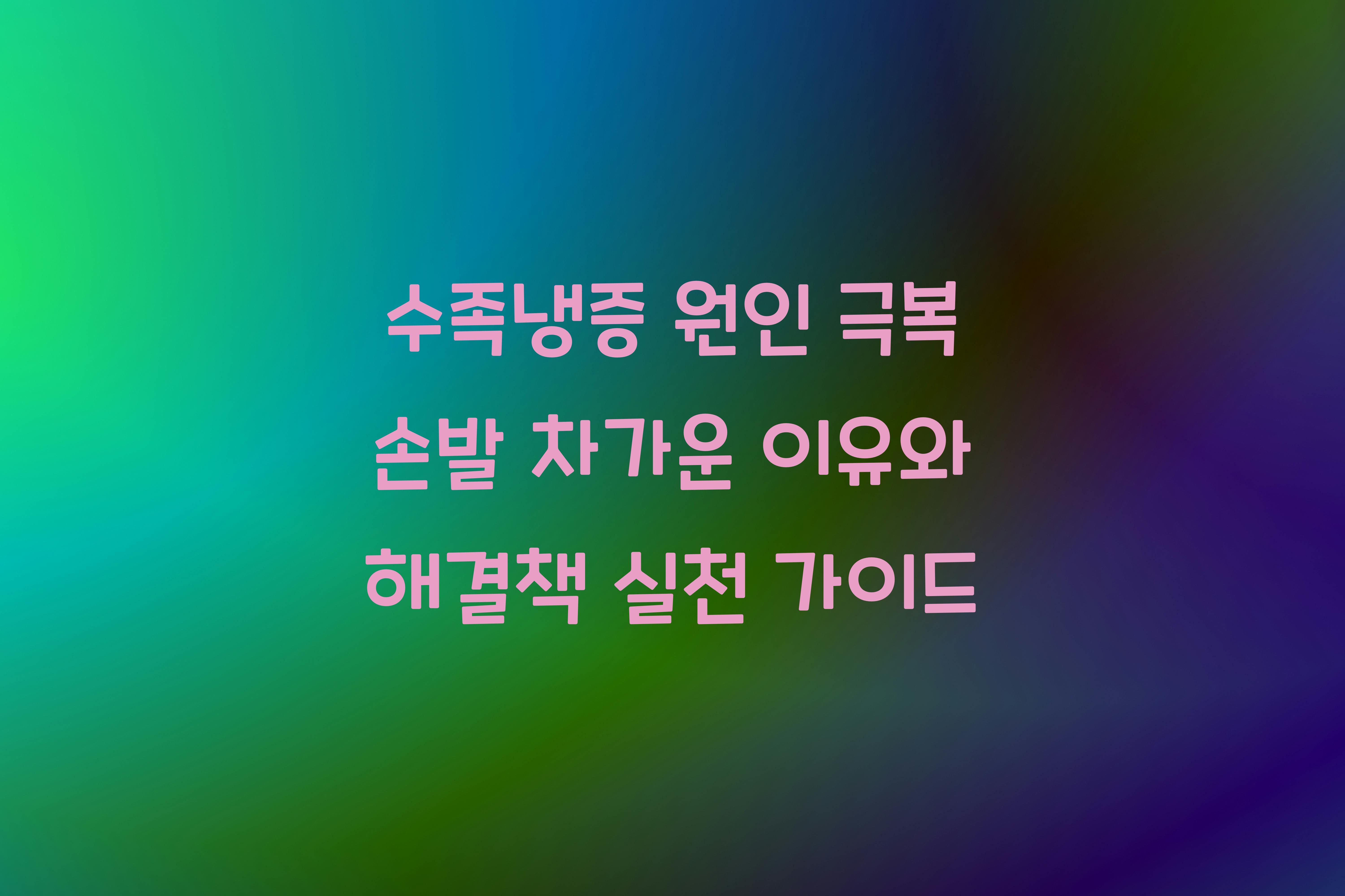 손발 차가운 이유와 해결책