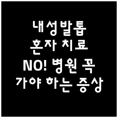 내성발톱 자가 치료는 위험, 꼭 병원