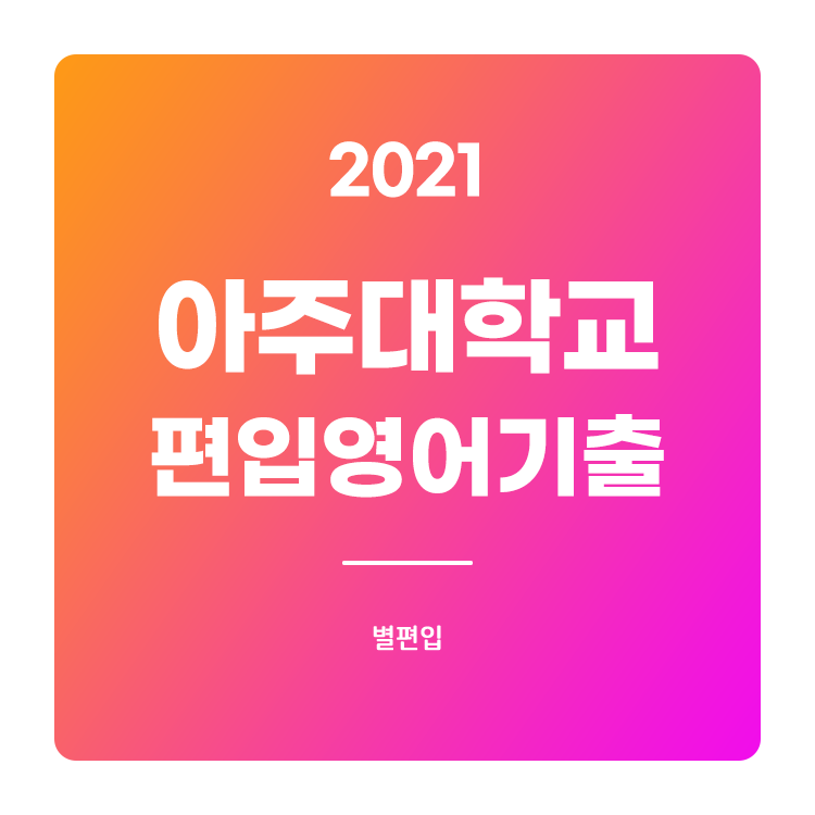2021학년도 아주대 편입영어 기출문제