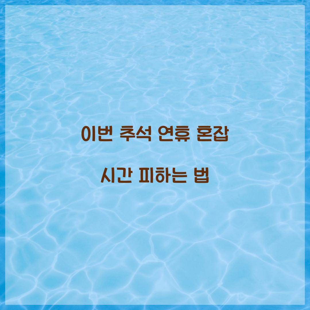 이번 추석 연휴 혼잡 시간 피하는 법