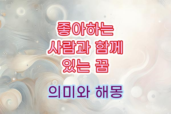 좋아하는 사람과 함께 나온 꿈 의미 뜻