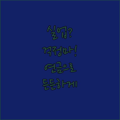 실업은 잠시, 든든한 노후는 계속! ..