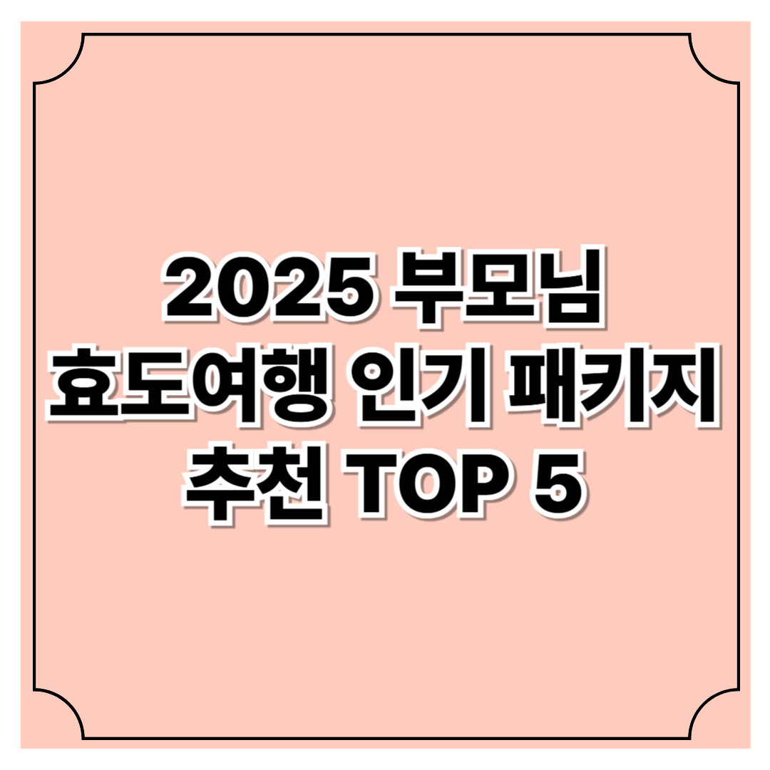 2025년 부모님 효도여행 인기 패키지 추천 TOP5
