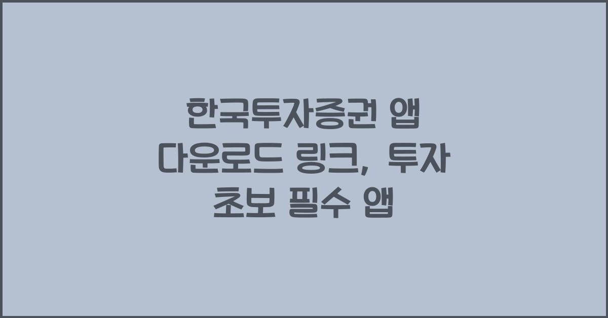 한국투자증권 앱 다운로드 링크, 투자 초보 필수 앱