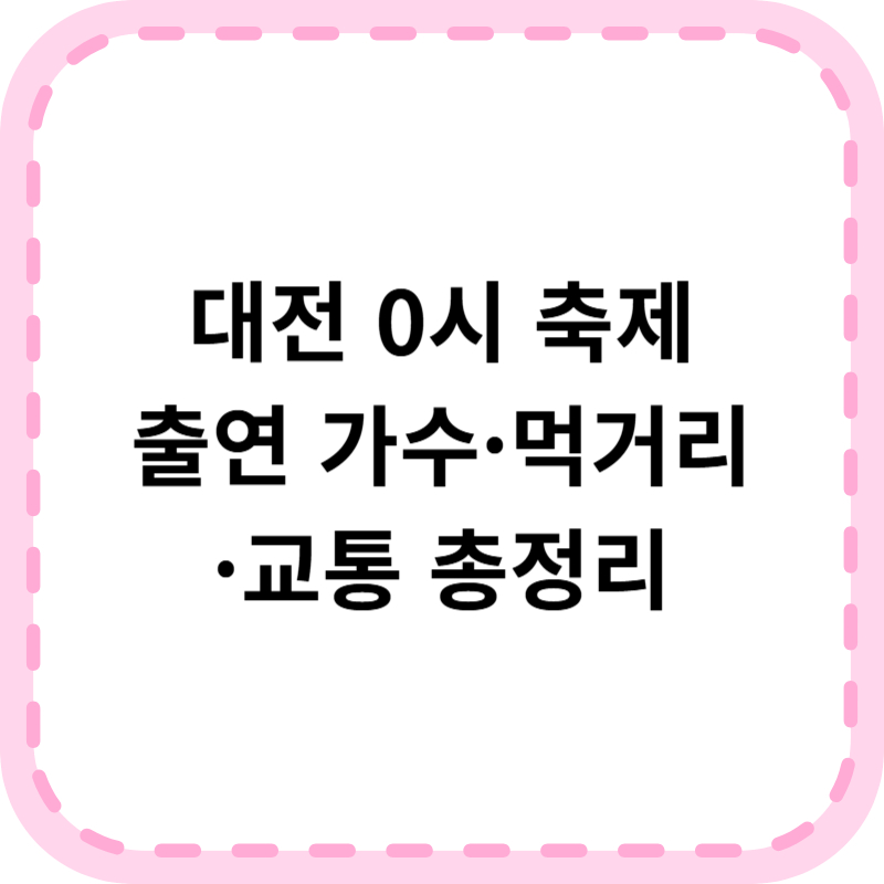 대전 0시 축제 라인업 및 기본 정보 먹거리 출연 가수 일정 한눈에