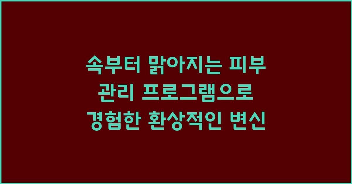속부터 맑아지는 피부 관리 프로그램