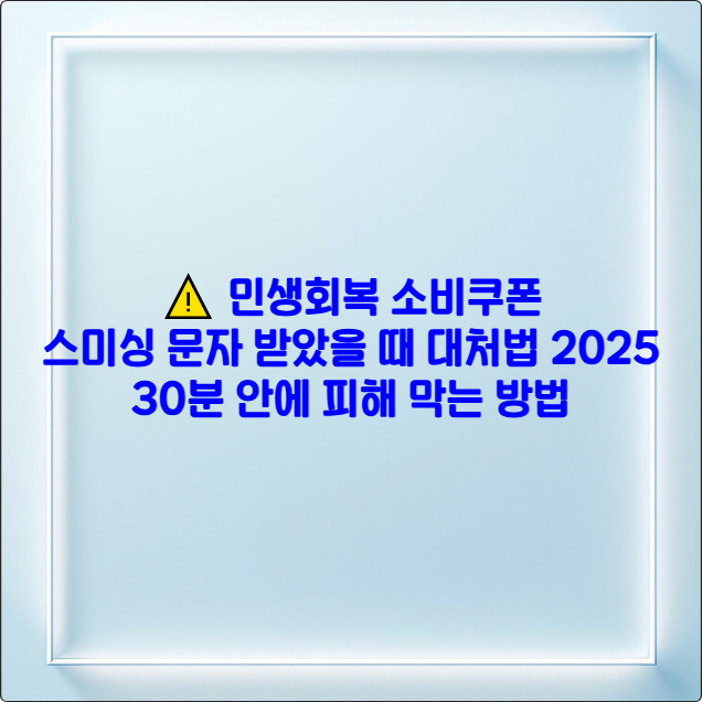 ⚠️ 민생회복 소비쿠폰 스미싱 문자 받았을 때 대처법 2025 ❘ 30분 안에 피해 막는 방법