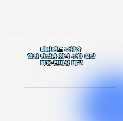 에버랜드 주차장 할인 방법과 최적 주차 꿀팁 비용&middot;편의성 비교
