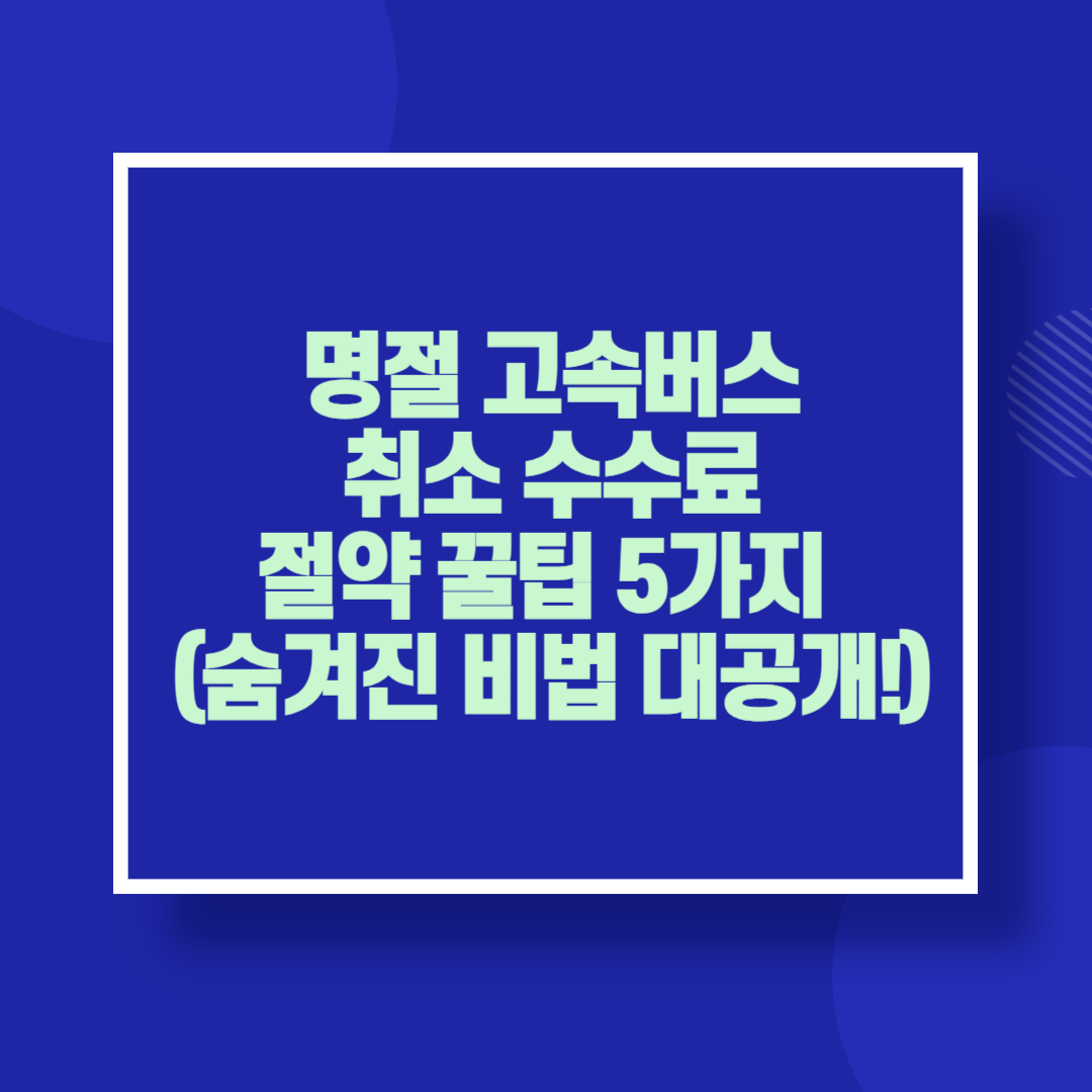 명절 고속버스 취소 수수료 절약 꿀팁 5가지(숨겨진 비법 대공개)