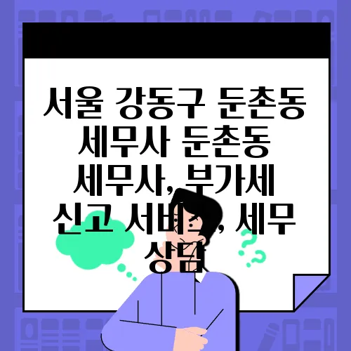 서울 강동구 둔촌동 세무사 둔촌동 세무사, 부가세 신고 서비스, 세무 상담