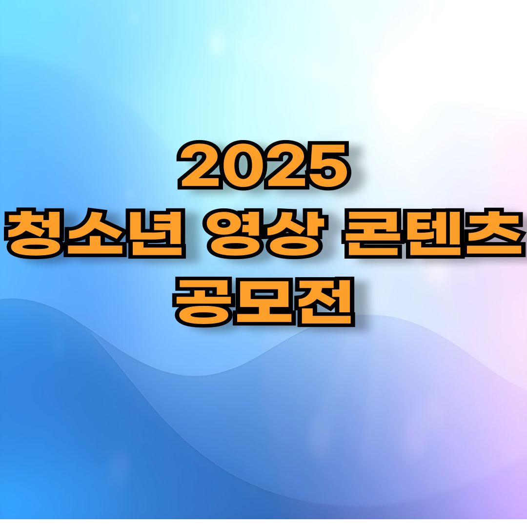 🎬 2025 청소년 영상 콘텐츠 공모전