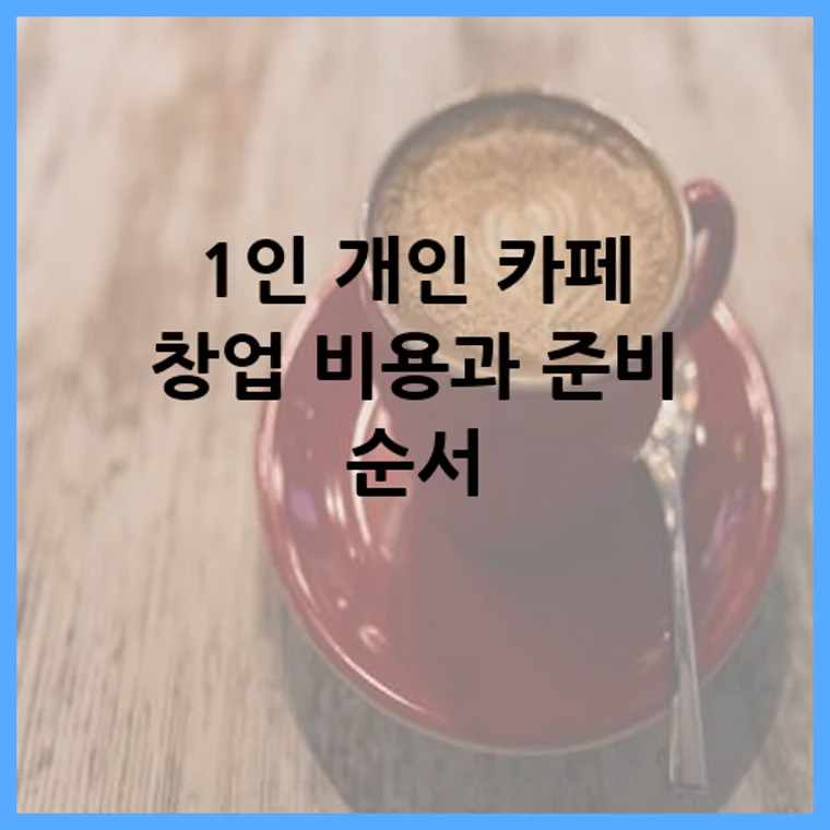 1인 개인 카페 창업 비용과 준비 순서