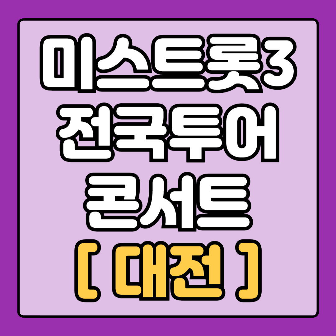 [미스트롯3_대전] 전국투어 콘서트 출연진 날짜 시간 장소 및 주차 예매 일정 및 방법