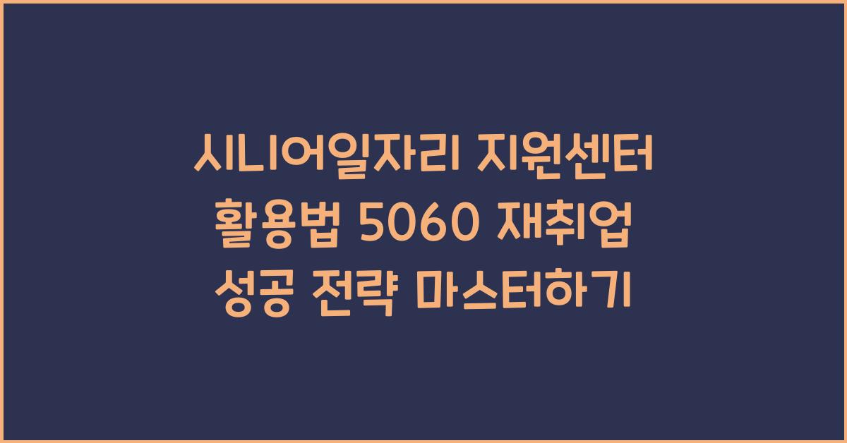 시니어일자리 지원센터 활용법  5060 재취업 성공 전략