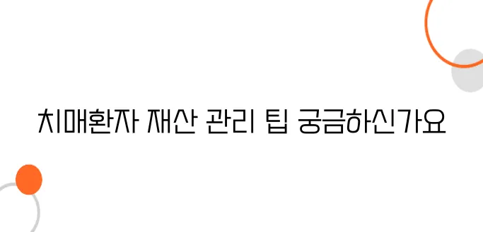 치매환자의 재산 관리 방법을 알아보자, 반드시 필요하다!