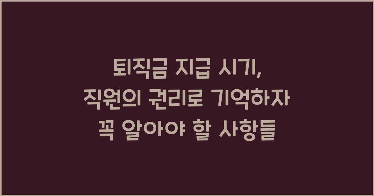 퇴직금 지급 시기, 직원의 권리로 기억하자