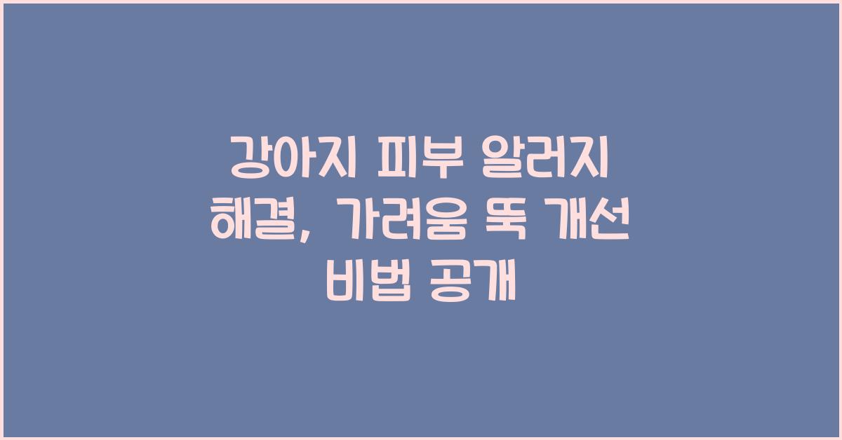 강아지 피부 알러지 해결, 반려견 가려움 완화