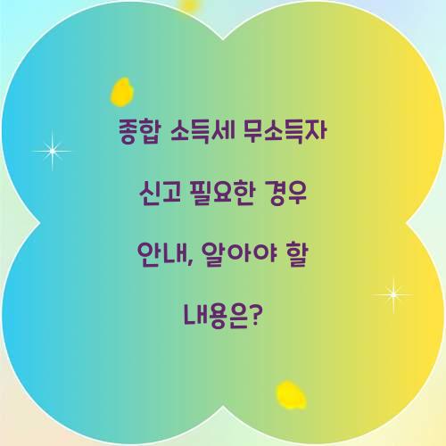 종합 소득세 무소득자 신고 필요한 경우 안내