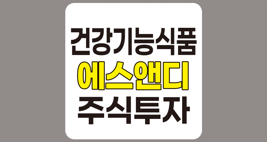 건강기능식품 관련주 2편, 에스앤디 중심 7종목 요약 분석