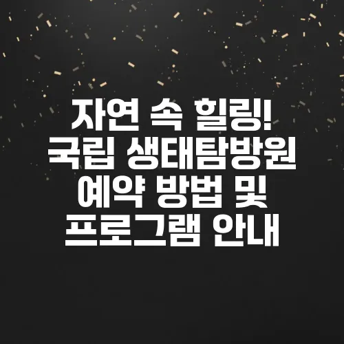자연 속 힐링! 국립 생태탐방원 예약 방법 및 프로그램 안내