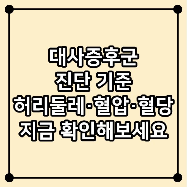 대사증후군 진단 기준｜허리둘레&middot;혈압&middot;혈당 지금 확인해보세요