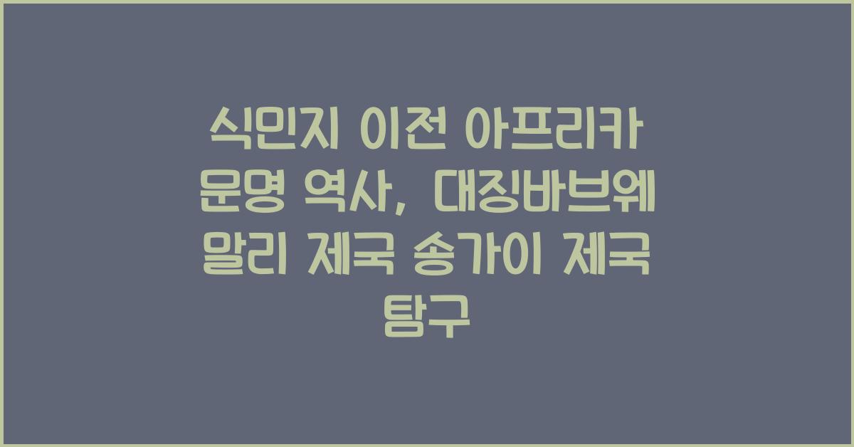 식민지 이전 아프리카 문명 역사 대징바브웨 말리 제국 송가이 제국