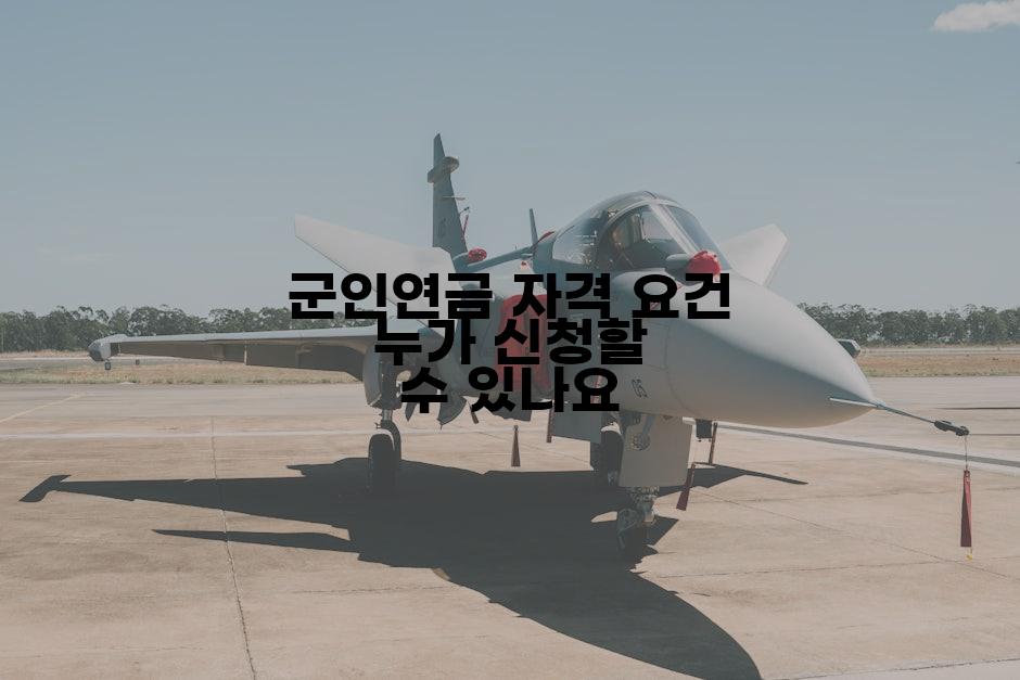 군인연금 자격 요건 누가 신청할 수 있나요