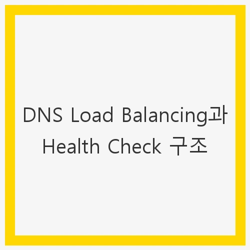 DNS Load Balancing과 Health Check 구조