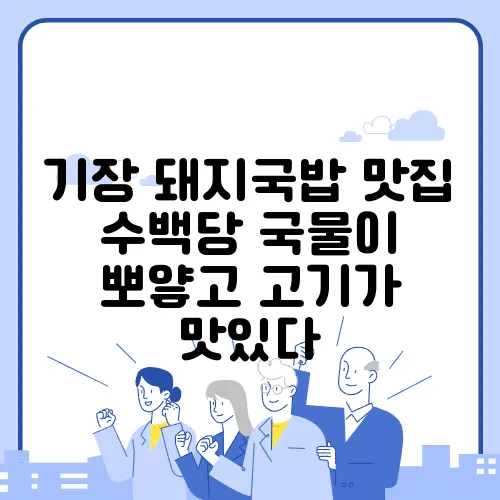 기장 돼지국밥 맛집 수백당 국물이 뽀얗고 고기가 맛있다