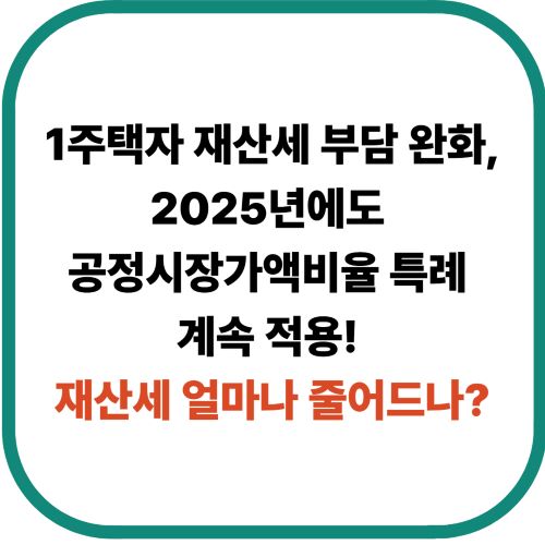 1주택자 재산세 부담 완화, 2025년에도 공정시장가액비율 특례 계속 적용! 재산세 얼마나 줄어드나?