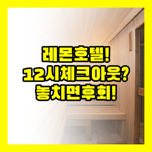 레몬 호텔 체크아웃 12시 놓치지 마..