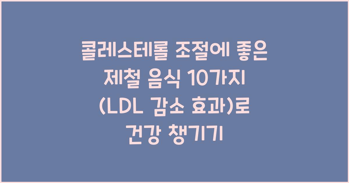 콜레스테롤 조절에 좋은 제철 음식 10가지 (LDL 감소 효과)
