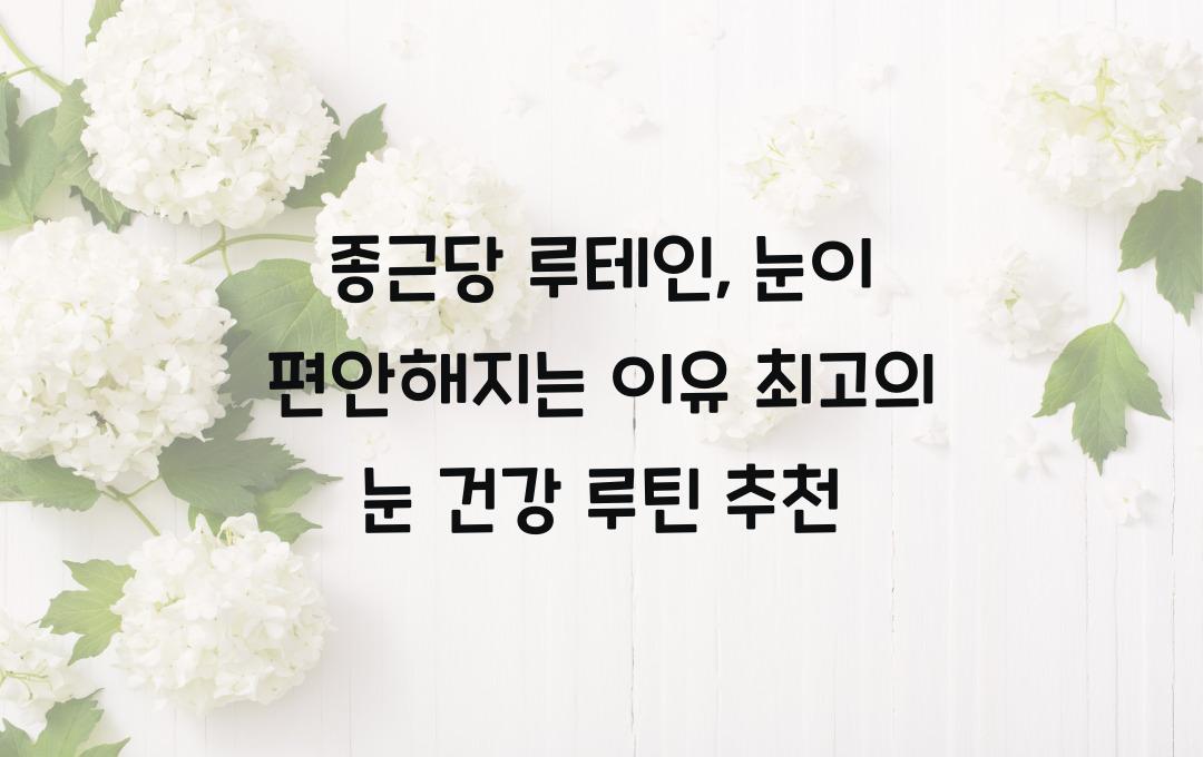 종근당 루테인, 눈이 편안해지는 이유!