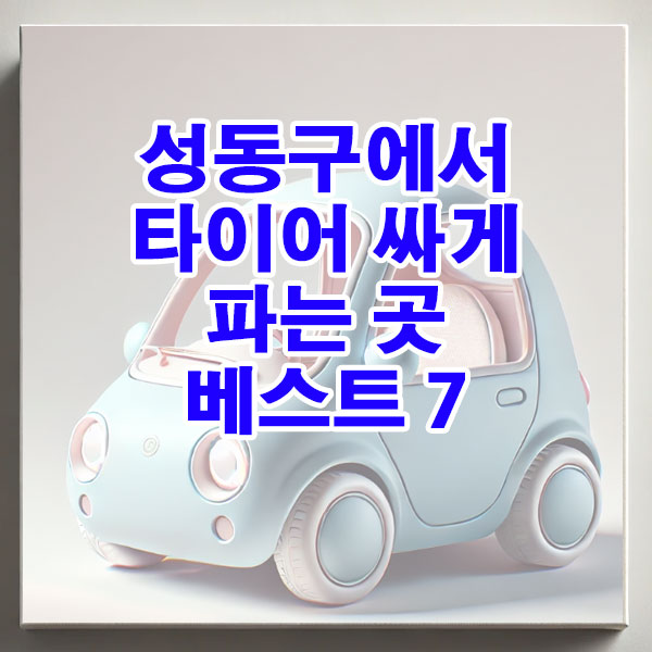 성동구에서 타이어 싸게 파는 곳 베스트 7