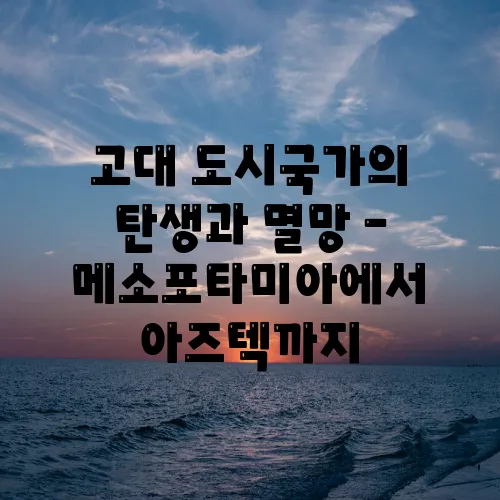 고대 도시국가의 탄생과 멸망 – 메소포타미아에서 아즈텍까지