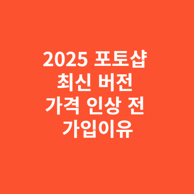 2025 포토샵 최신 버전 가격 인상 전에 가입해야 할 이유