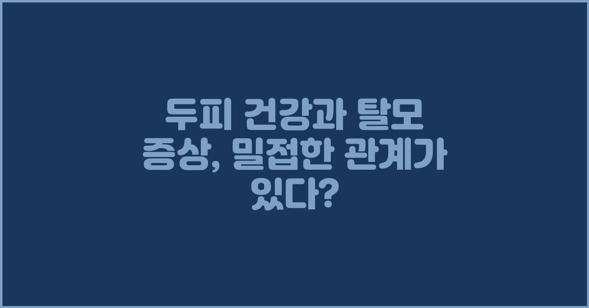두피 건강과 탈모 증상, 어떤 관계일까요?