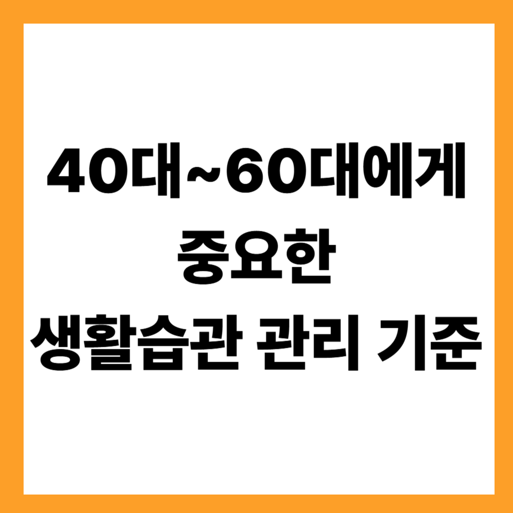 40대~60대에게 중요한 생활습관 관리 기준