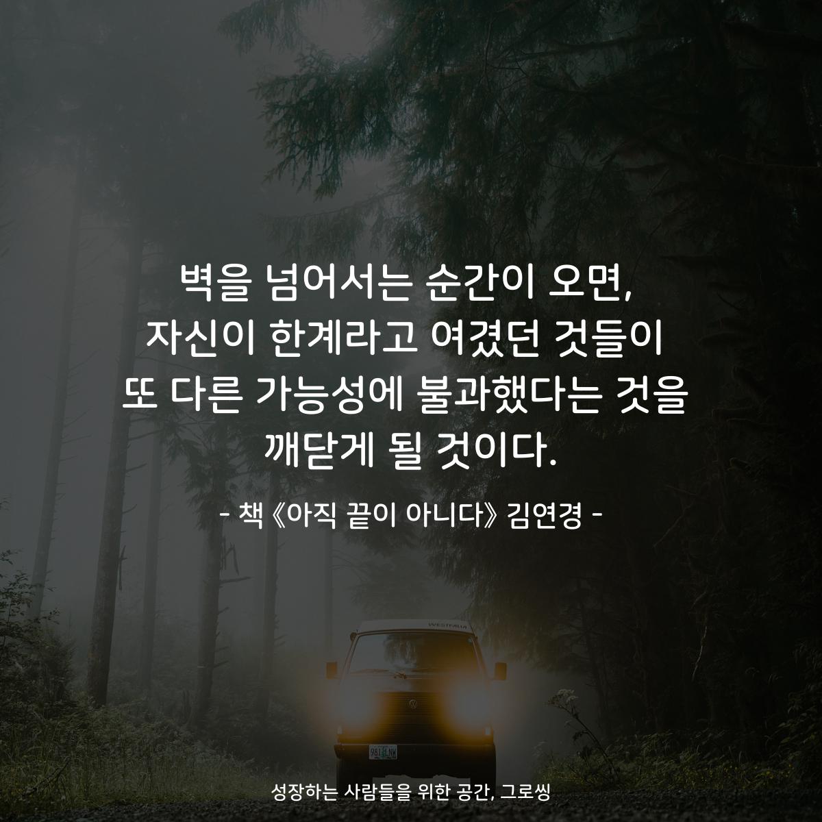 벽을 넘어서는 순간이 오면,
자신이 한계라고 여겼던 것들이
또 다른 가능성에 불과했다는 것을
깨닫게 될 것이다.