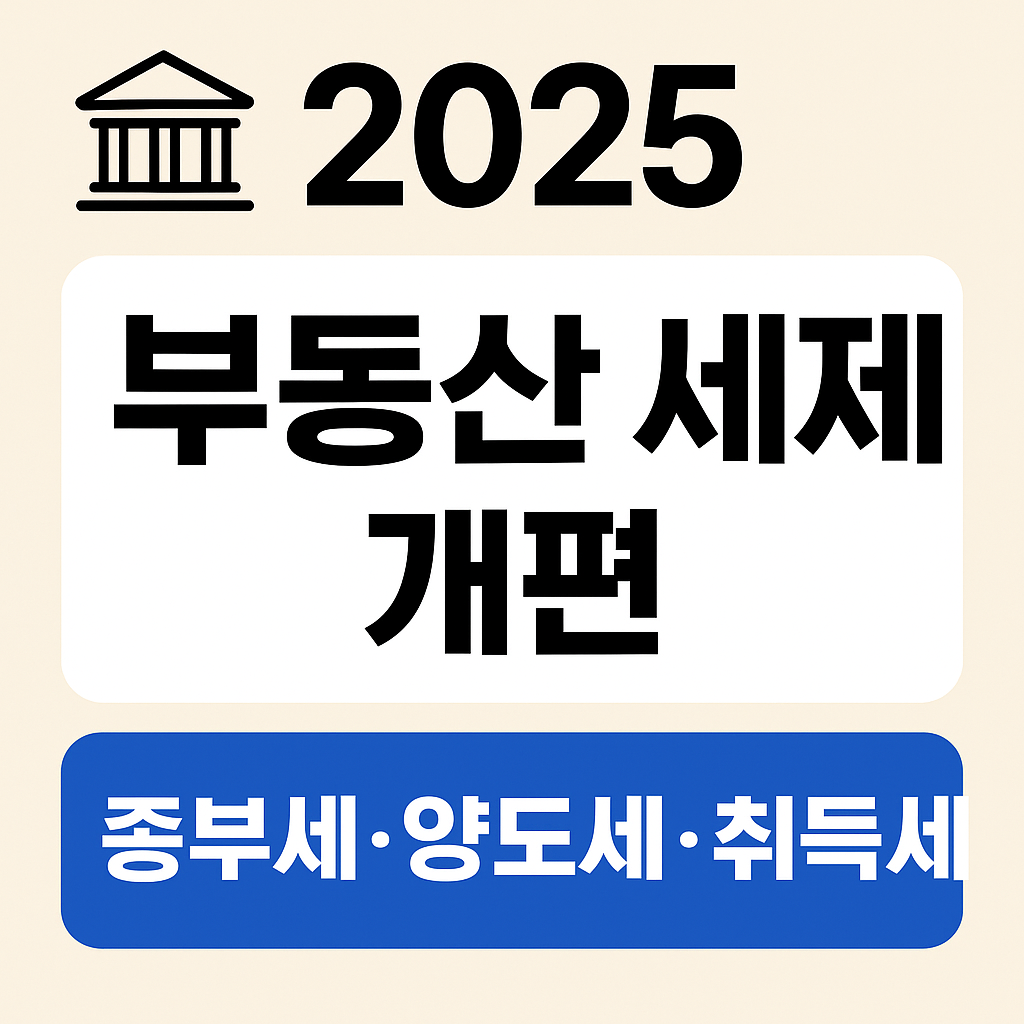 🏦 2025 부동산 세제 개편 총정리|종부세·양도세·취득세 변화 한눈에