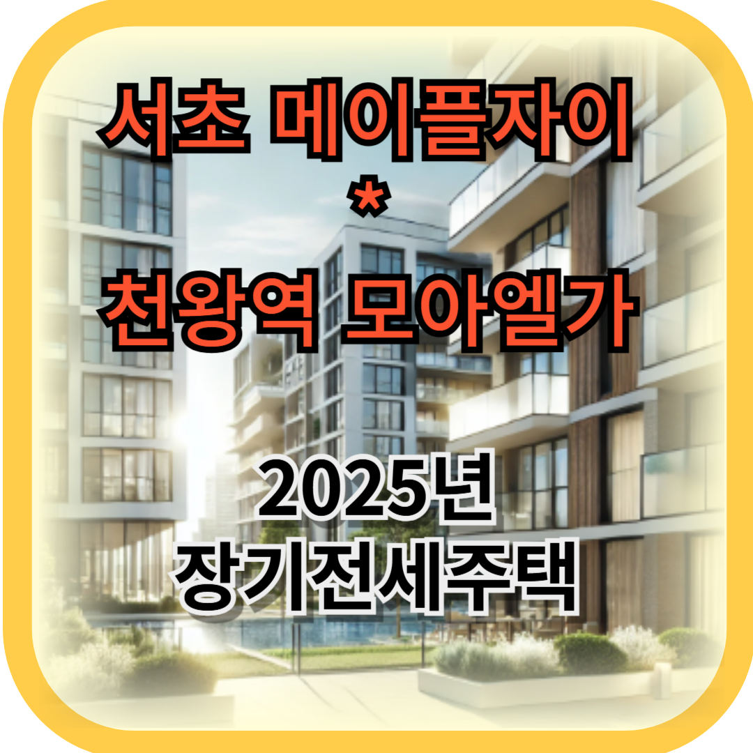 2025년 장기전세주택_서초메이플자이, 천왕역 모아엘가 트레뷰