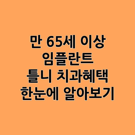 만 65세 이상 임플란트, 틀니 치과혜택 한눈에 알아보기