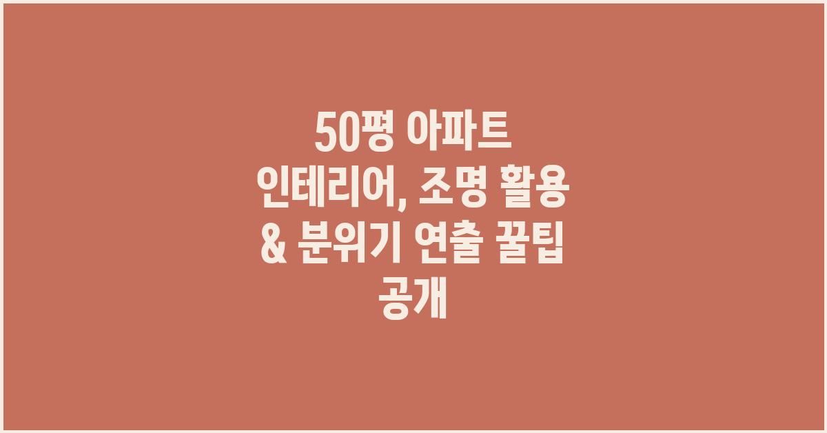 50평 아파트 인테리어: 조명 활용 & 분위기 연출