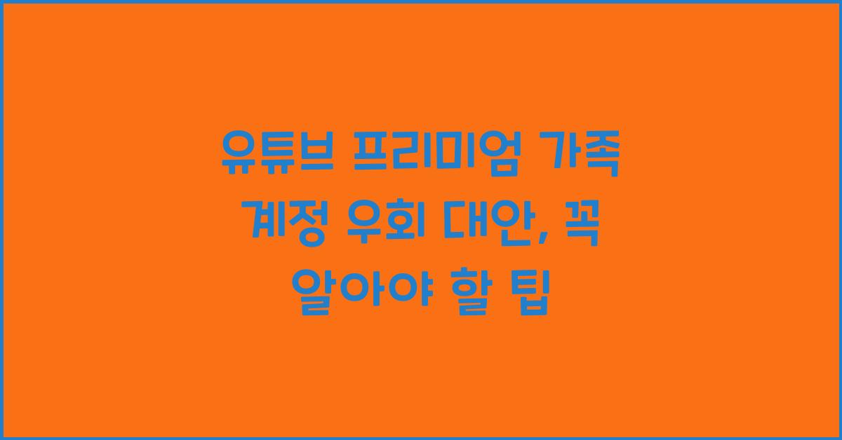 유튜브 프리미엄 가족 계정 우회 대안